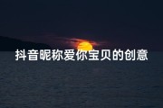 抖音昵称爱你宝贝的创意新名：爱意满满，宝贝专属昵称大揭秘