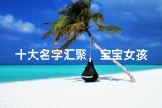十大名字汇聚，宝宝女孩美名诞生