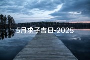 5月求子吉日-2025五一求子吉日：生育良辰，幸福降临