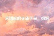 求姻缘的寺庙手串、姻缘手串：祈福求缘，寺庙秘宝助力美满姻缘