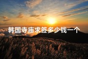 韩国寺庙求签多少钱一个_韩国寺庙求签价格揭秘：一签究竟多少钱？