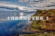 十月份虎妈宝宝取名_《十月份虎妈宝宝：温馨命名故事揭晓》