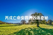 丙戌亡命安葬吉凶速查秘术揭秘