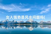女人强势是风水问题吗(女人强势的含义)