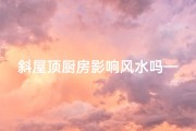 斜屋顶厨房影响风水吗—斜屋顶厨房风水影响解析：家居布局禁忌揭秘