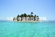 9月去寺庙的日子好吗、九月初秋，寺庙祈福之旅