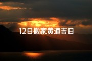 12日搬家黄道吉日
