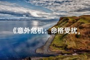 《意外危机：命格受扰，命运转折点》