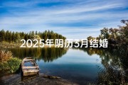 2025年阴历3月结婚吉日;2025年阴历3月结婚吉日一览表