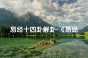 易经十四卦解卦-《易经14卦已婚吉凶揭秘：婚姻运势深度解析》