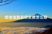 给宝宝取名你女孩怎么取;宝宝取名秘籍：女孩名字怎么取最吉祥？