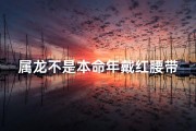 属龙不是本命年戴红腰带;生肖龙本命年佩戴什么