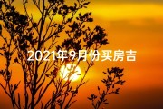 2021年9月份买房吉日、金九买房吉日精选：抓住良辰美景好时机