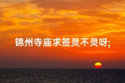 锦州寺庙求签灵不灵呀;锦州寺庙求签灵验之谜：揭秘灵签背后的秘密