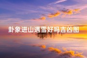 卦象进山遇雪好吗吉凶图(卦象进山遇雪好吗吉凶图片大全)