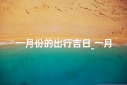 一月份的出行吉日_一月份出行吉日精选攻略