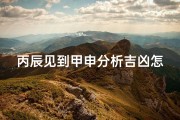 丙辰见到甲申分析吉凶怎么看_丙辰遇甲申：吉凶分析揭秘