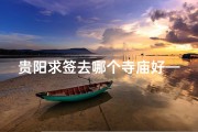贵阳求签去哪个寺庙好—贵阳哪个寺庙求姻缘比较准