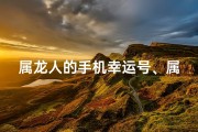 属龙人的手机幸运号、属龙人专属手机幸运号，好运连连