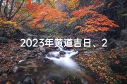 2023年黄道吉日、2023年黄道吉日：择吉良辰，好运连连