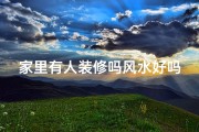 家里有人装修吗风水好吗