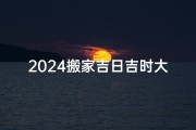 2024搬家吉日吉时大全表,《2024年搬家吉日吉时大全表：选好时辰，好运连连》