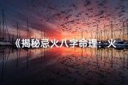 《揭秘忌火八字命理：火忌者运势解析》