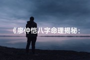 《廖仲恺八字命理揭秘：详尽解析大全》