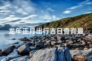 龙年正月出行吉日查询最新