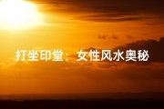 打坐印堂：女性风水奥秘揭秘