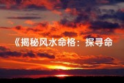 《揭秘风水命格：探寻命运奥秘之道》