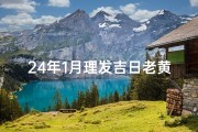 24年1月理发吉日老黄历-二0二一年一月理发吉日