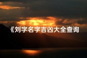 《刘字名字吉凶大全查询，最新解析揭秘》