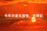 牛年许家女宝宝，吉祥如意好名字