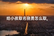 给小孩取名骁勇怎么取,骁勇的正确读音