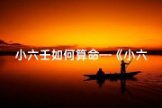 小六壬如何算命—《小六壬占卜吉凶：精准解读人生运势秘籍》