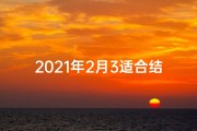 2021年2月3适合结婚吗_2024年2月3日，喜结良缘，百年好合吉日选