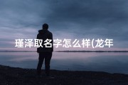 瑾泽取名字怎么样(龙年男宝宝取名：瑾泽之瑞，泽润人生)