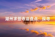 湖州求签寺庙盘点：探寻神秘祈福之地