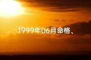 1999年06月命格、1999年06月命格：时光印记中的独特命运