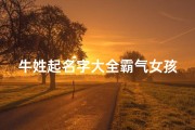牛姓起名字大全霸气女孩(牛姓婴儿名字大全女孩)