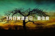 3月日黄道吉日：最佳良辰吉日精选