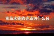青岛求签的寺庙叫什么名字,青岛祈福圣地：求签灵验的神秘寺庙揭秘