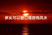 床头可以窗口摆放吗风水好吗-床头窗口摆放风水解析：宜还是不宜？