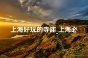 上海好玩的寺庙_上海必游寺庙推荐：探寻古韵禅意之地