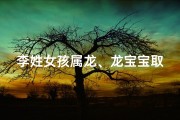 李姓女孩属龙、龙宝宝取名：李女孩名字怎么取？寓意美好