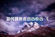 如何算卦吉凶凶极凶-《算卦吉凶揭秘：如何判断凶极凶兆》