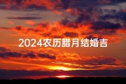 2024农历腊月结婚吉日查询：最佳婚期速查攻略