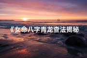 《女命八字青龙查法揭秘：精准解析命运奥秘》