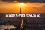 宝宝跟妈妈姓取名,宝宝随母姓，传承美好家风